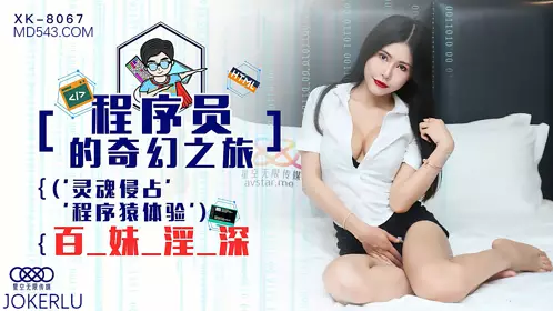 XK8067 龚菲菲 程序员的奇幻之旅1 灵魂侵占 程序猿的百妹淫深 星空无限传媒